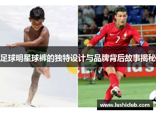 足球明星球裤的独特设计与品牌背后故事揭秘