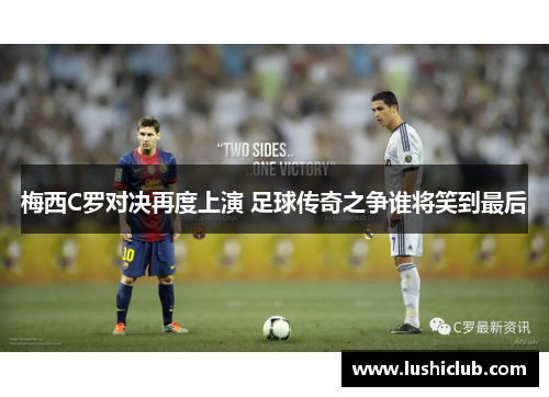 梅西C罗对决再度上演 足球传奇之争谁将笑到最后