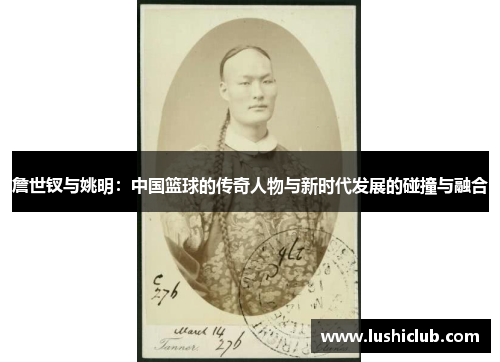 詹世钗与姚明：中国篮球的传奇人物与新时代发展的碰撞与融合