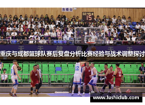 重庆与成都篮球队赛后复盘分析比赛经验与战术调整探讨