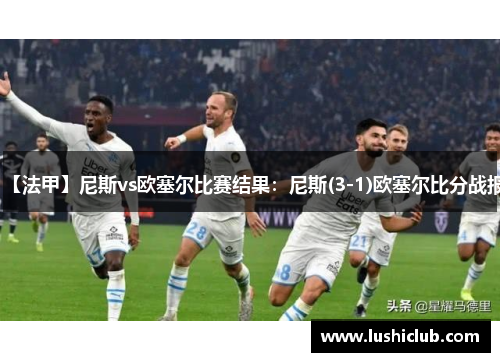 【法甲】尼斯vs欧塞尔比赛结果:尼斯(3-1)欧塞尔比分战报 【法甲】尼斯vs欧塞尔比赛结果:尼斯(3-1)欧塞尔比分战报